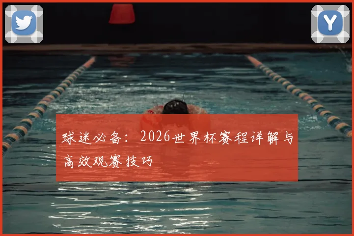 球迷必备：2026世界杯赛程详解与高效观赛技巧