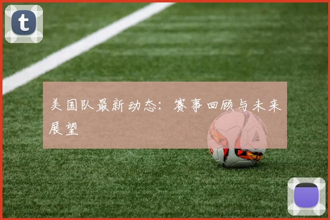 美国队最新动态：赛事回顾与未来展望