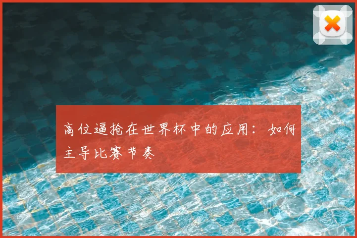 高位逼抢在世界杯中的应用:如何主导比赛节奏