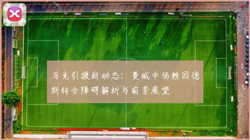 马竞引援新动态:曼城中场赖因德斯转会障碍解析与前景展望